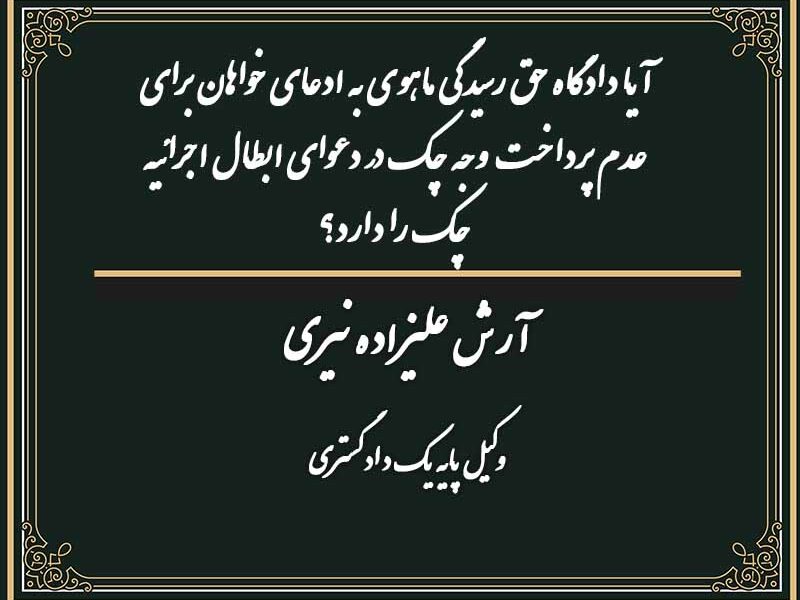 آیا دادگاه حق رسیدگی ماهوی به ادعای خواهان برای عدم پرداخت وجه چک در دعوای ابطال اجرائیه چک را دارد؟